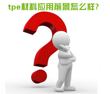 tpe材料應(yīng)用前景怎么樣 tpe材料應(yīng)用前景怎么樣